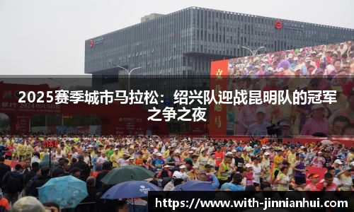 2025赛季城市马拉松：绍兴队迎战昆明队的冠军之争之夜
