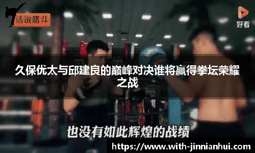 久保优太与邱建良的巅峰对决谁将赢得拳坛荣耀之战